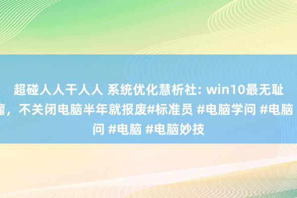 超碰人人干人人 系统优化慧析社: win10最无耻的两大毒瘤，不关闭电脑半年就报废#标准员 #电脑学问 #电脑 #电脑妙技