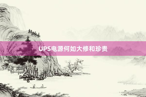 UPS电源何如大修和珍贵